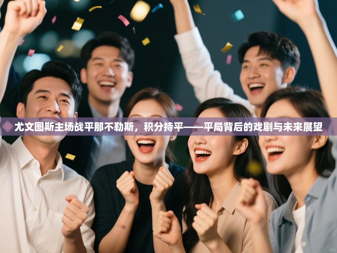 尤文图斯主场战平那不勒斯，积分持平——平局背后的戏剧与未来展望  第1张