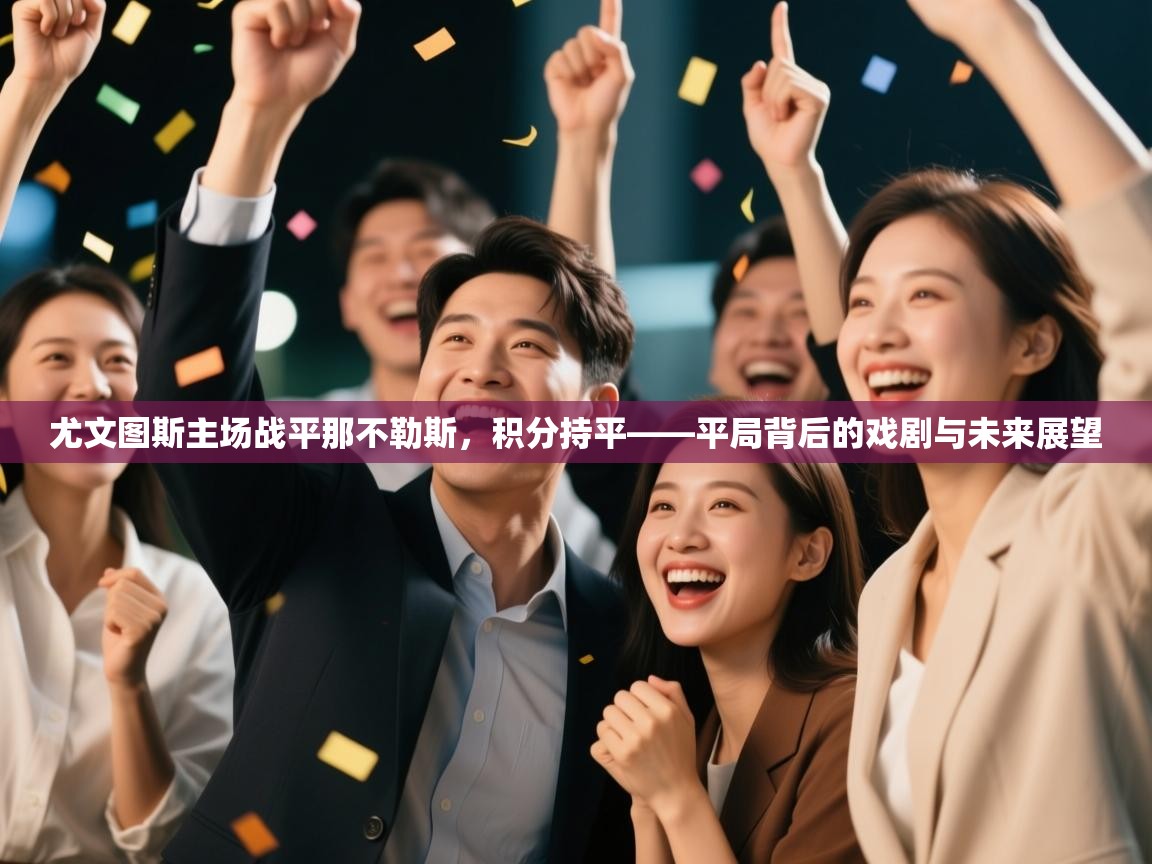 尤文图斯主场战平那不勒斯，积分持平——平局背后的戏剧与未来展望  第2张