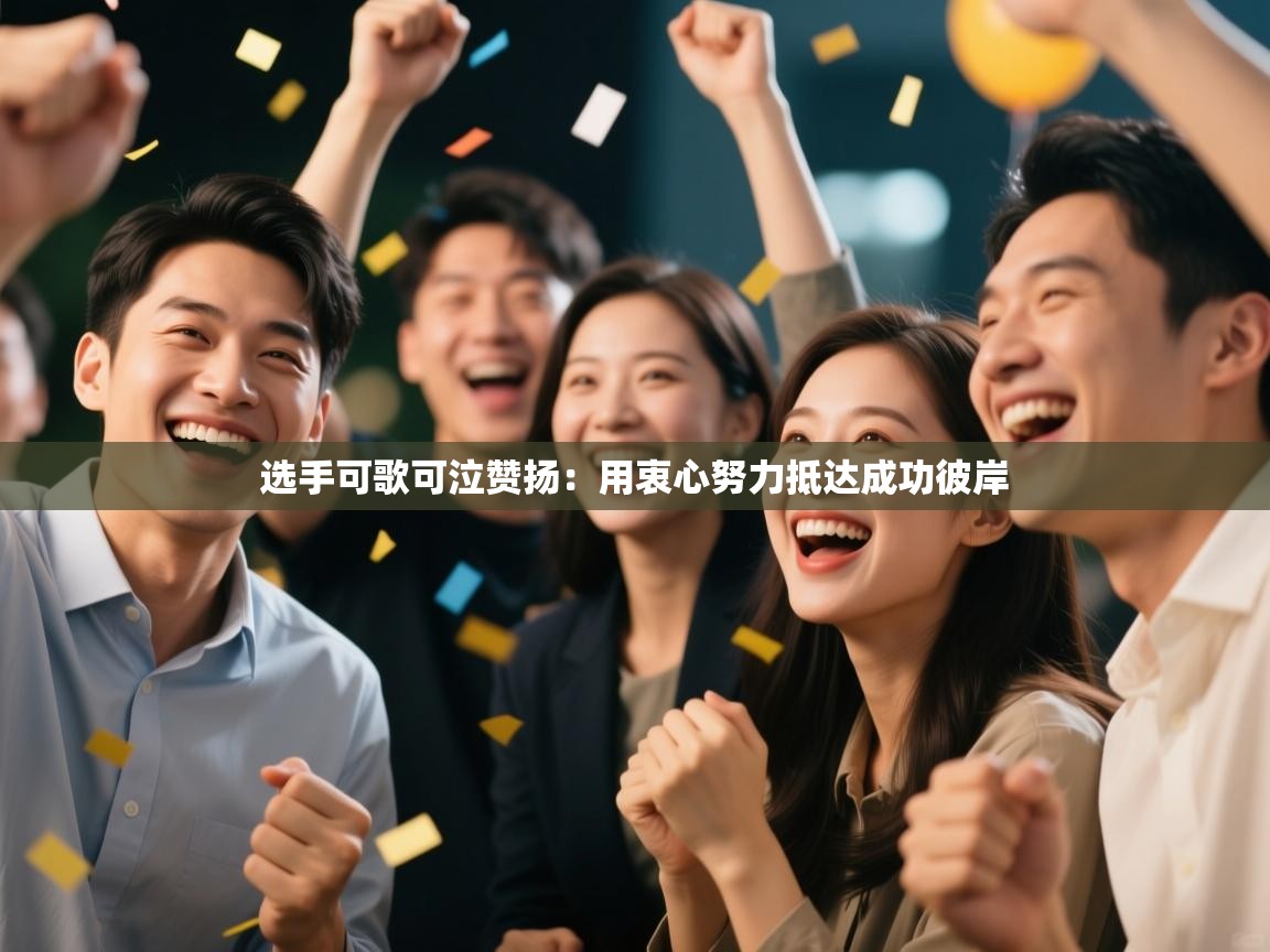 选手可歌可泣赞扬:用衷心努力抵达成功彼岸 第1张